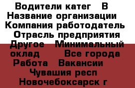 Водители катег. "В › Название организации ­ Компания-работодатель › Отрасль предприятия ­ Другое › Минимальный оклад ­ 1 - Все города Работа » Вакансии   . Чувашия респ.,Новочебоксарск г.